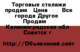 Торговые стелажи продам › Цена ­ 1 - Все города Другое » Продам   . Калининградская обл.,Советск г.